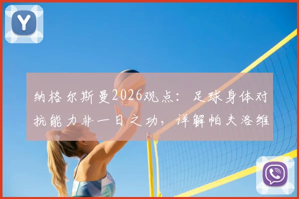 纳格尔斯曼2026观点:足球身体对抗能力非一日之功,详解帕夫洛维奇与恩梅查国家队发展路径