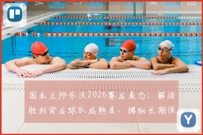 国米主帅齐沃2026赛后表态:解读胜利背后球队成熟度,揭秘长期保持竞争力三大关键