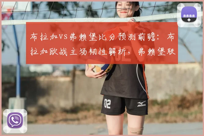布拉加vs弗赖堡比分预测前瞻:布拉加欧战主场韧性解析,弗赖堡联赛完败后2026欧联杯走势分析