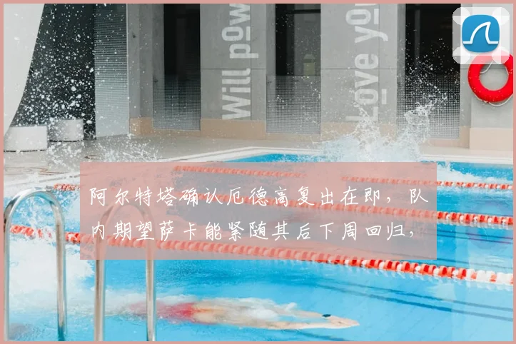 阿尔特塔确认厄德高复出在即，队内期望萨卡能紧随其后下周回归，详解两人缺阵对阿森纳战术的影响