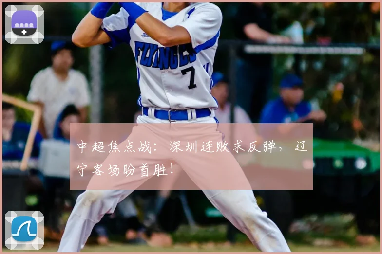 中超焦点战：深圳连败求反弹，辽宁客场盼首胜！