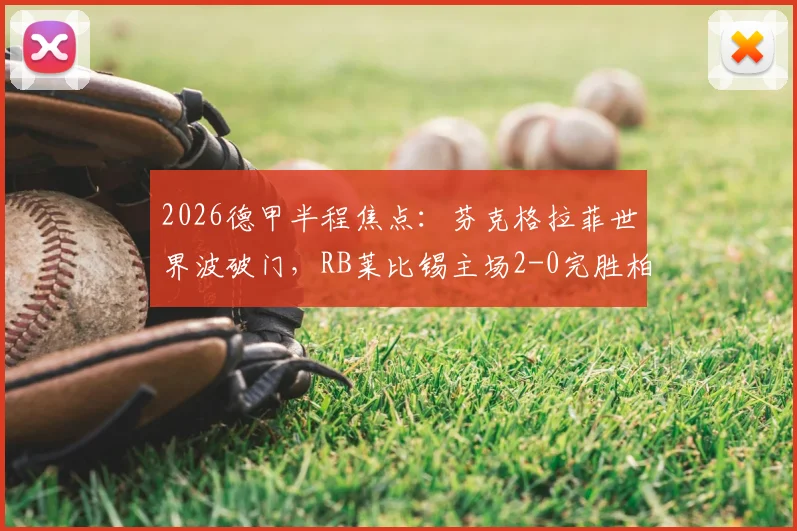 2026德甲半程焦点：芬克格拉菲世界波破门，RB莱比锡主场2-0完胜柏林联合，赛后分析及全场录像集锦观看指南