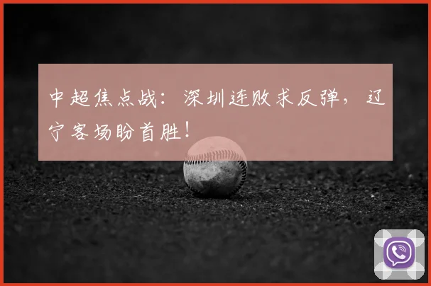 中超焦点战：深圳连败求反弹，辽宁客场盼首胜！