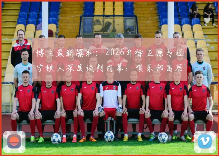 博主最新爆料:2026年徐正源与辽宁铁人深度谈判内幕,俱乐部高层专程赴韩引援