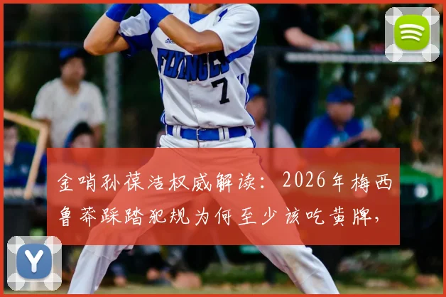 金哨孙葆洁权威解读：2026年梅西鲁莽踩踏犯规为何至少该吃黄牌，对比其他裁判观点差异