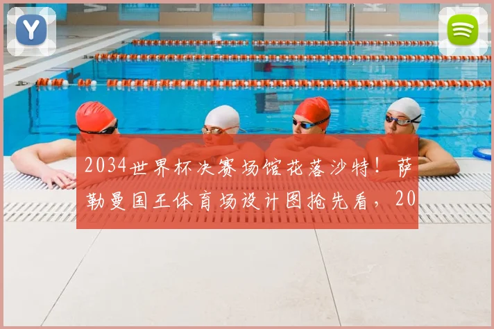 2034世界杯决赛场馆花落沙特！萨勒曼国王体育场设计图抢先看，2026年震撼亮相