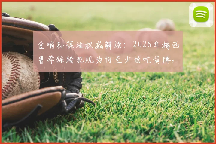 金哨孙葆洁权威解读:2026年梅西鲁莽踩踏犯规为何至少该吃黄牌,对比其他裁判观点差异