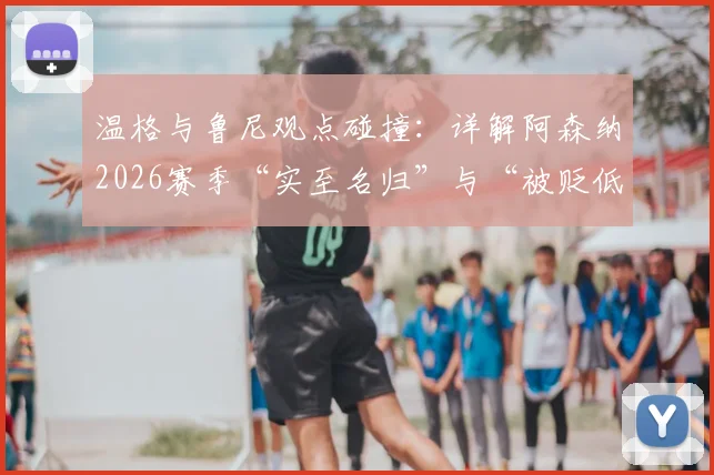温格与鲁尼观点碰撞:详解阿森纳2026赛季“实至名归”与“被贬低”之争