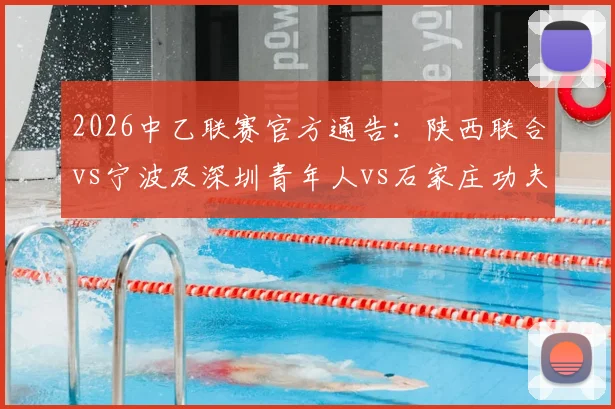 2026中乙联赛官方通告:陕西联合vs宁波及深圳青年人vs石家庄功夫赛程时间调整详解与最新查询指南