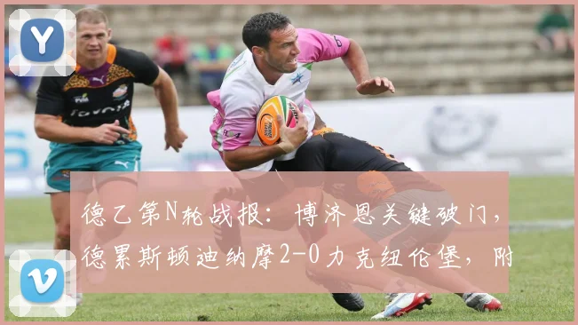 德乙第N轮战报：博济恩关键破门，德累斯顿迪纳摩2-0力克纽伦堡，附全场录像回顾与积分榜形势解析