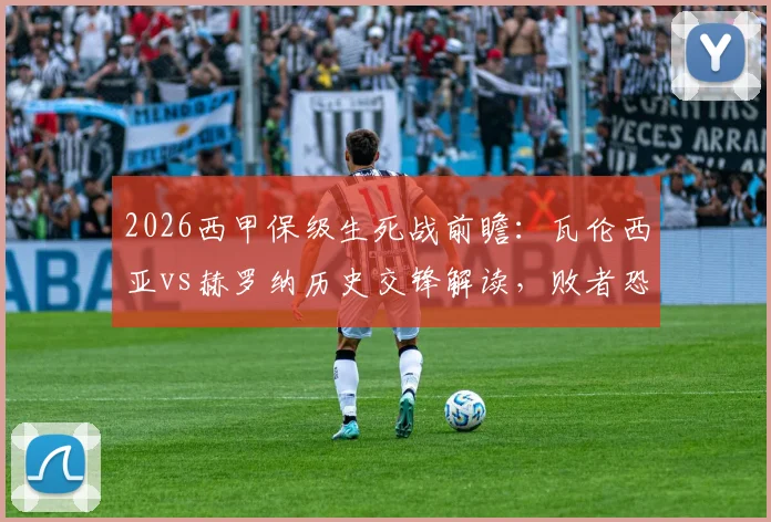 2026西甲保级生死战前瞻：瓦伦西亚vs赫罗纳历史交锋解读，败者恐跌入降级区深度分析