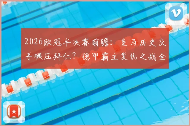 2026欧冠半决赛前瞻：皇马历史交手碾压拜仁？德甲霸主复仇之战全解析