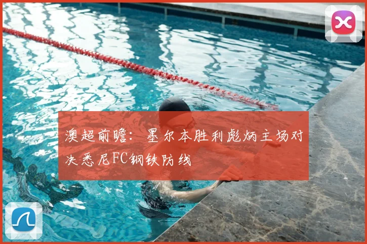 澳超前瞻：墨尔本胜利彪炳主场对决悉尼FC钢铁防线