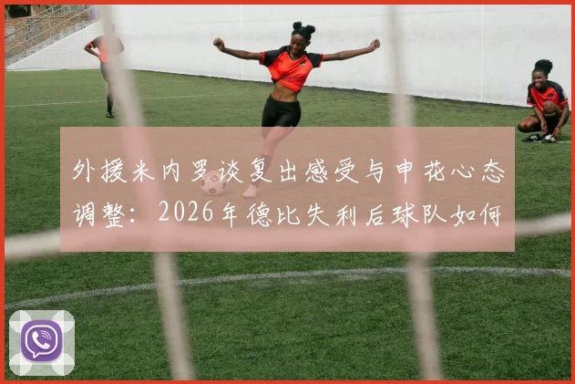 外援米内罗谈复出感受与申花心态调整：2026年德比失利后球队如何走出阴影