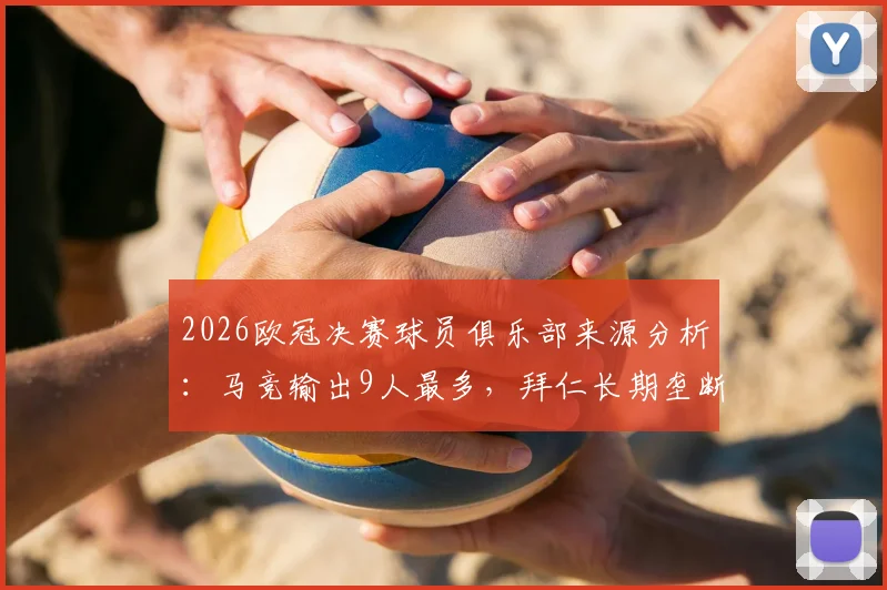 2026欧冠决赛球员俱乐部来源分析：马竞输出9人最多，拜仁长期垄断纪录告破