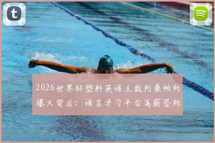 2026世界杯塑料英语主裁判桑帕约爆火背后:语言学习平台高薪签约,看普通人如何逆袭英语口语