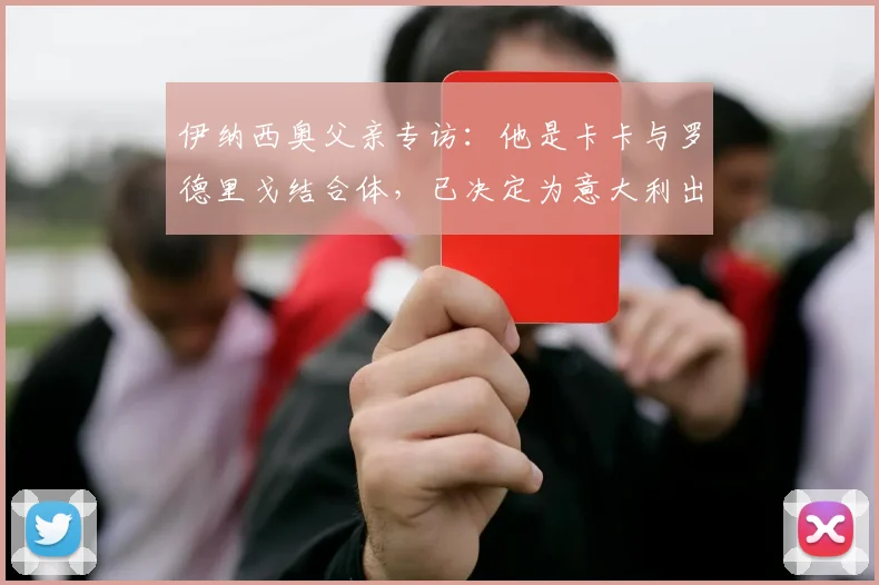 伊纳西奥父亲专访:他是卡卡与罗德里戈结合体,已决定为意大利出战2026世界杯