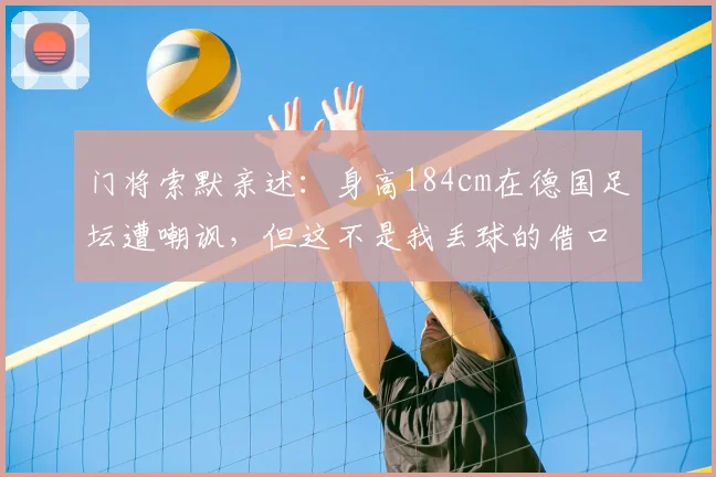 门将索默亲述：身高184cm在德国足坛遭嘲讽，但这不是我丢球的借口