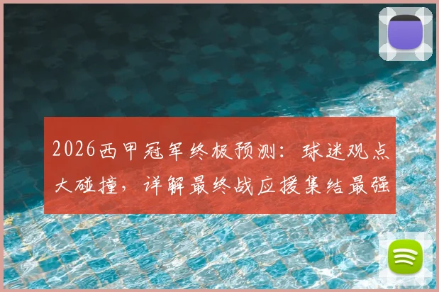 2026西甲冠军终极预测:球迷观点大碰撞,详解最终战应援集结最强指南