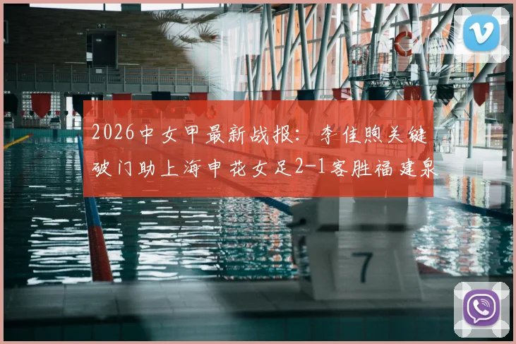 2026中女甲最新战报:李佳煦关键破门助上海申花女足2-1客胜福建泉州南安,附实时积分榜分析