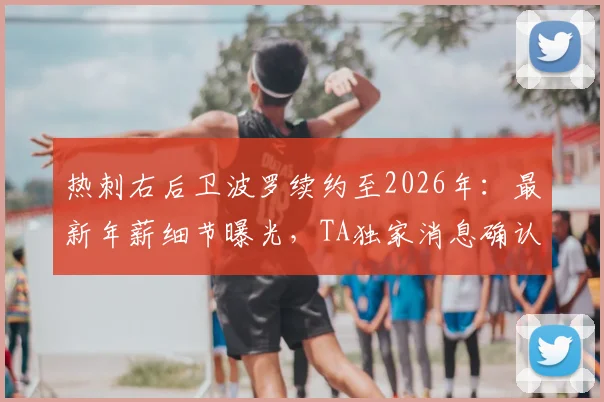 热刺右后卫波罗续约至2026年:最新年薪细节曝光,TA独家消息确认