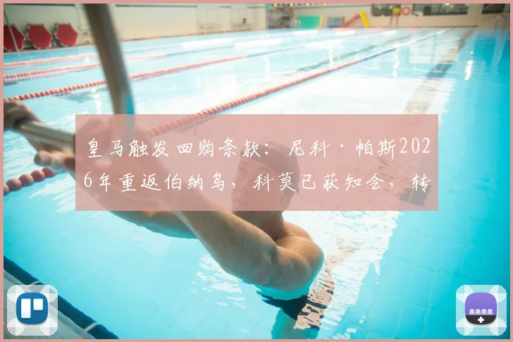 皇马触发回购条款：尼科·帕斯2026年重返伯纳乌，科莫已获知会，转会内幕与条款深度解析