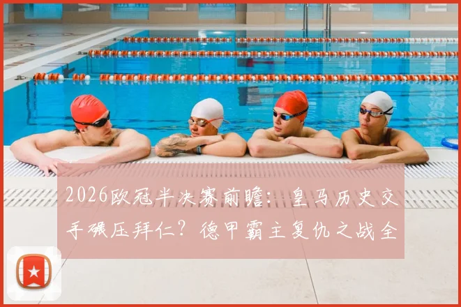 2026欧冠半决赛前瞻:皇马历史交手碾压拜仁?德甲霸主复仇之战全解析