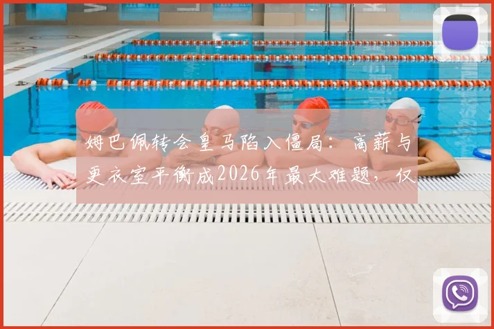 姆巴佩转会皇马陷入僵局：高薪与更衣室平衡成2026年最大难题，仅剩两方案可选